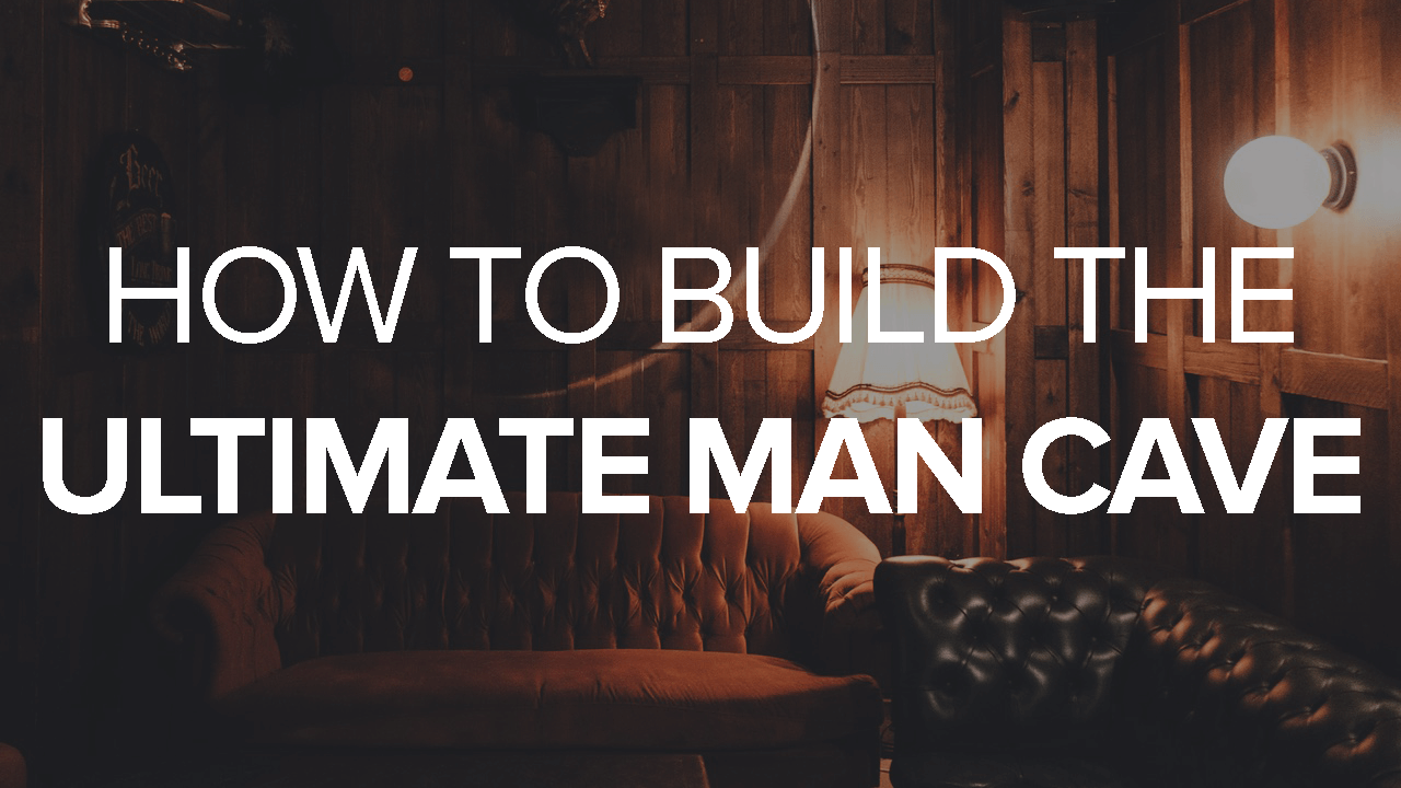 How to Build the Ultimate Man Cave