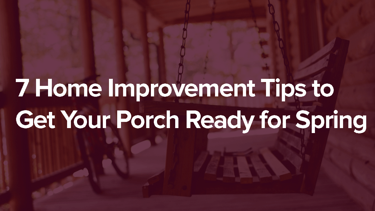 7 Home Improvement Tips to Get Your Porch Ready for Spring