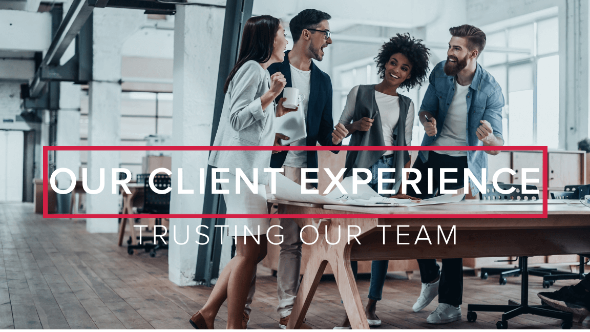Our Client Experience: Trusting Our Team